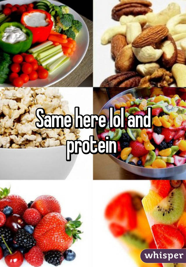 Same here lol and protein 