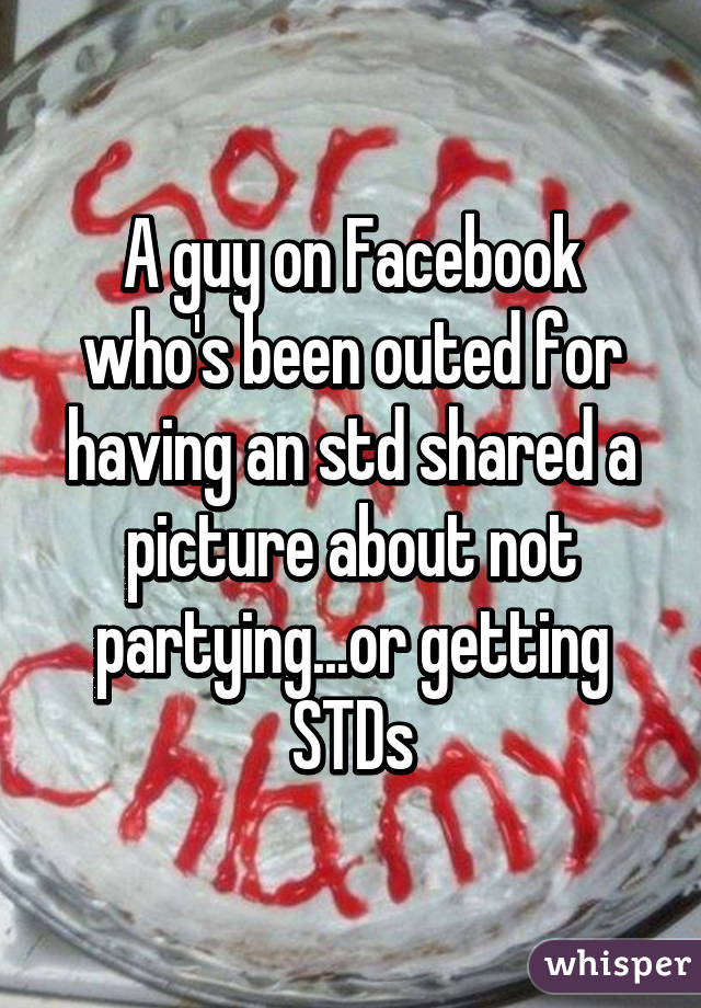 A guy on Facebook who's been outed for having an std shared a picture about not partying...or getting STDs
