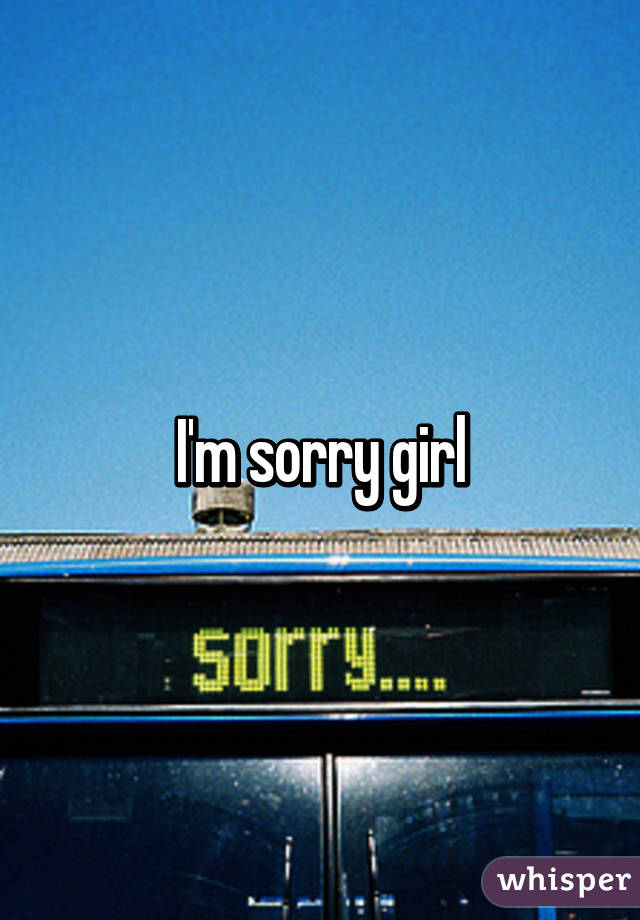 I'm sorry girl
