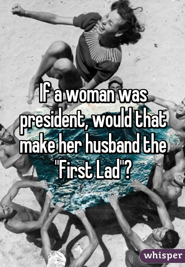 If a woman was president, would that make her husband the "First Lad"?
