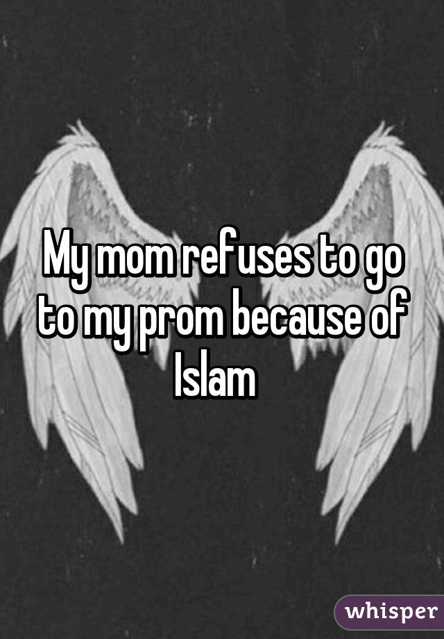 My mom refuses to go to my prom because of Islam  