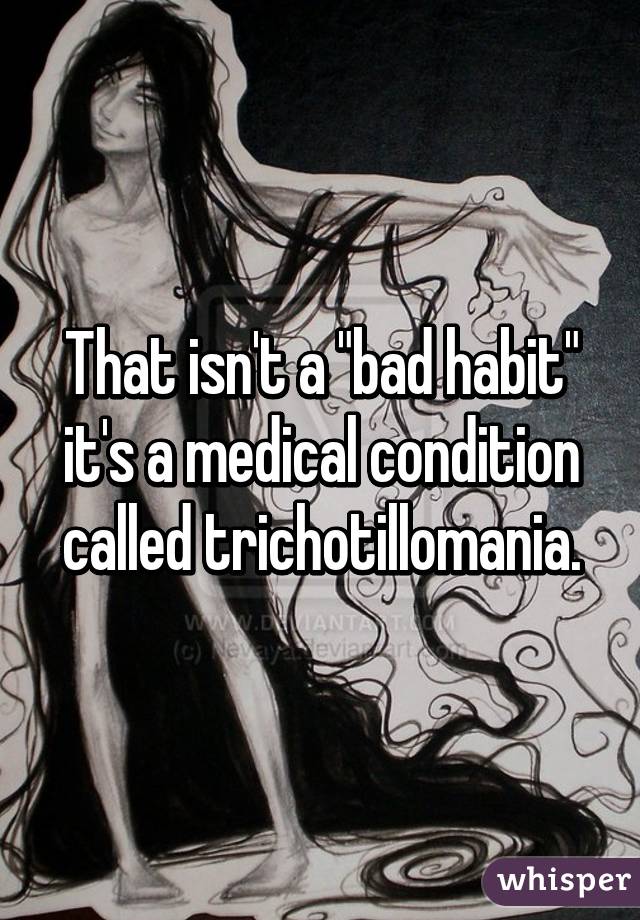 That isn't a "bad habit" it's a medical condition called trichotillomania.