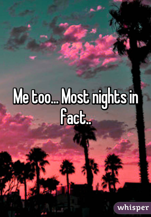 Me too... Most nights in fact..