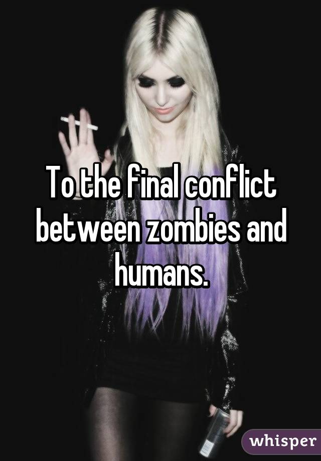 To the final conflict between zombies and humans.
