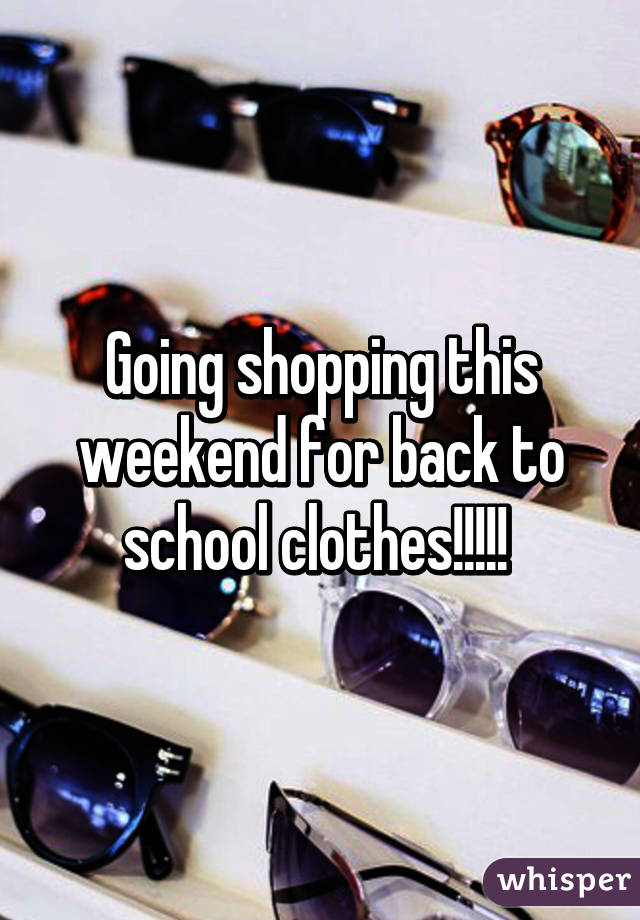 Going shopping this weekend for back to school clothes!!!!! 