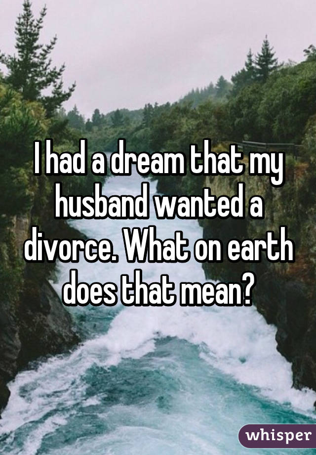 I had a dream that my husband wanted a divorce. What on earth does that mean?