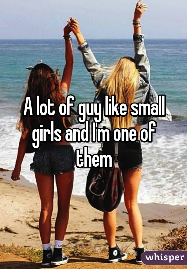 A lot of guy like small girls and I'm one of them