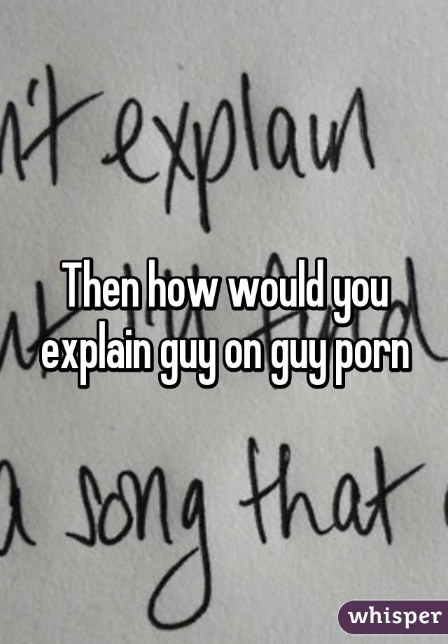 Then how would you explain guy on guy porn