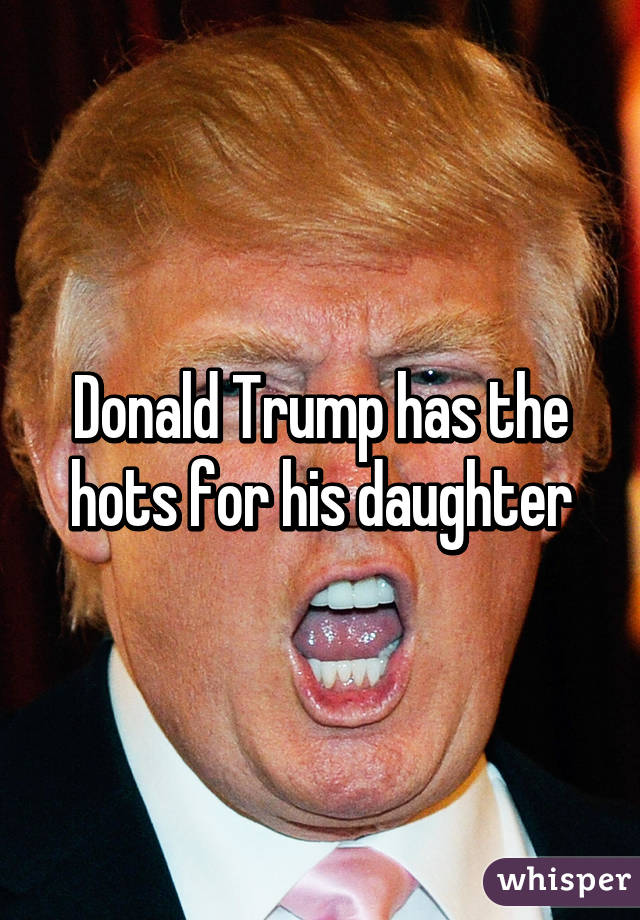 Donald Trump has the hots for his daughter