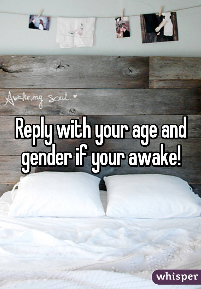 Reply with your age and gender if your awake!
