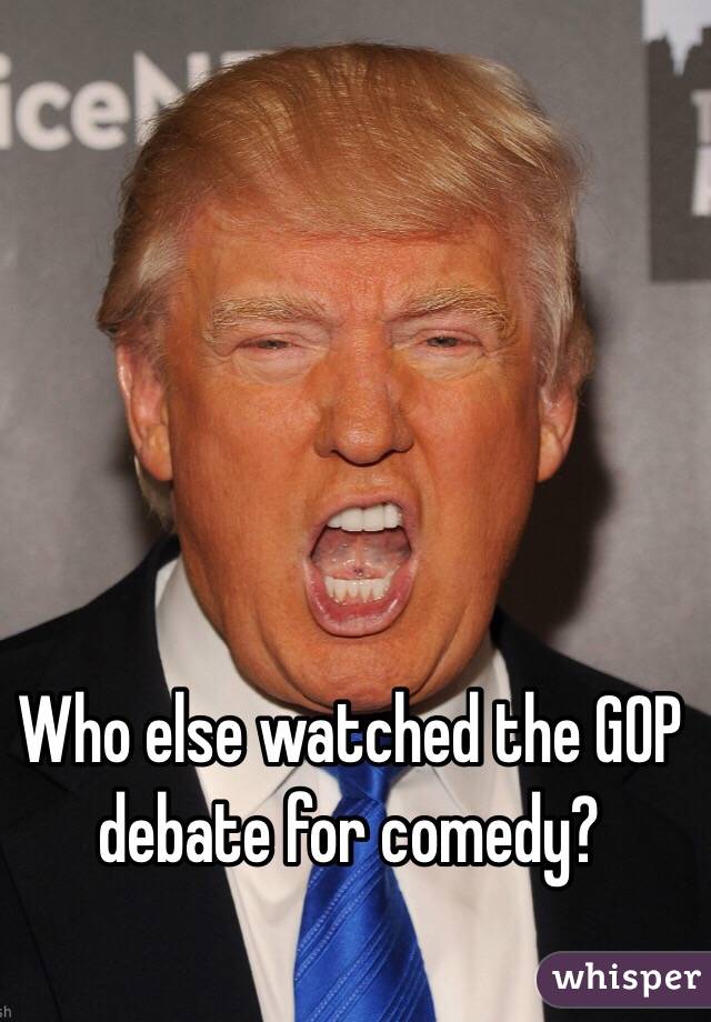 Who else watched the GOP debate for comedy?