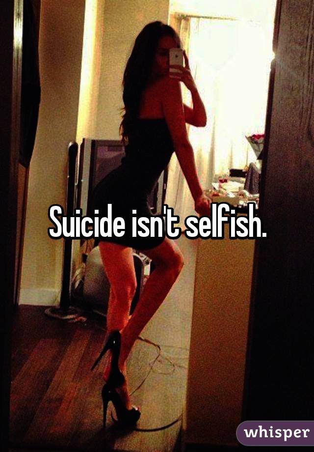 Suicide isn't selfish.