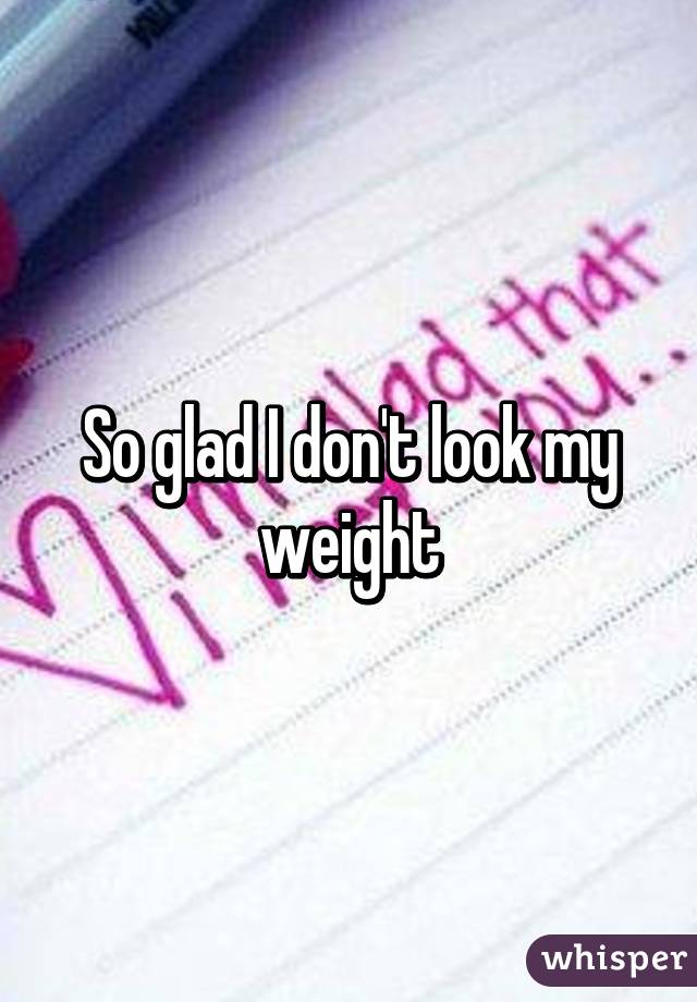 So glad I don't look my weight