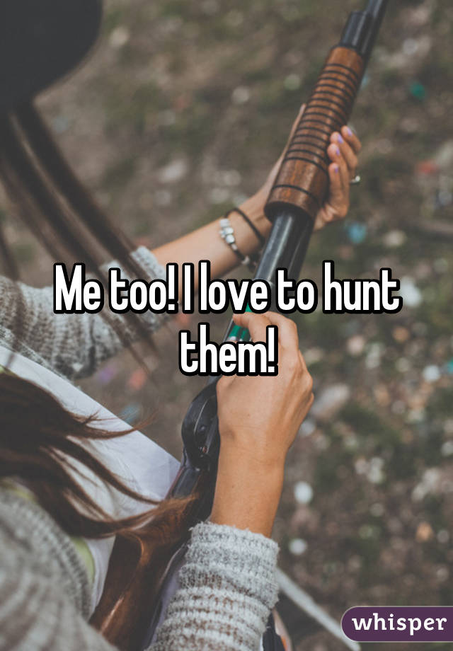 Me too! I love to hunt them!