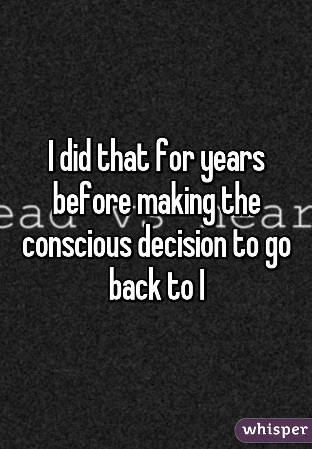 I did that for years before making the conscious decision to go back to I