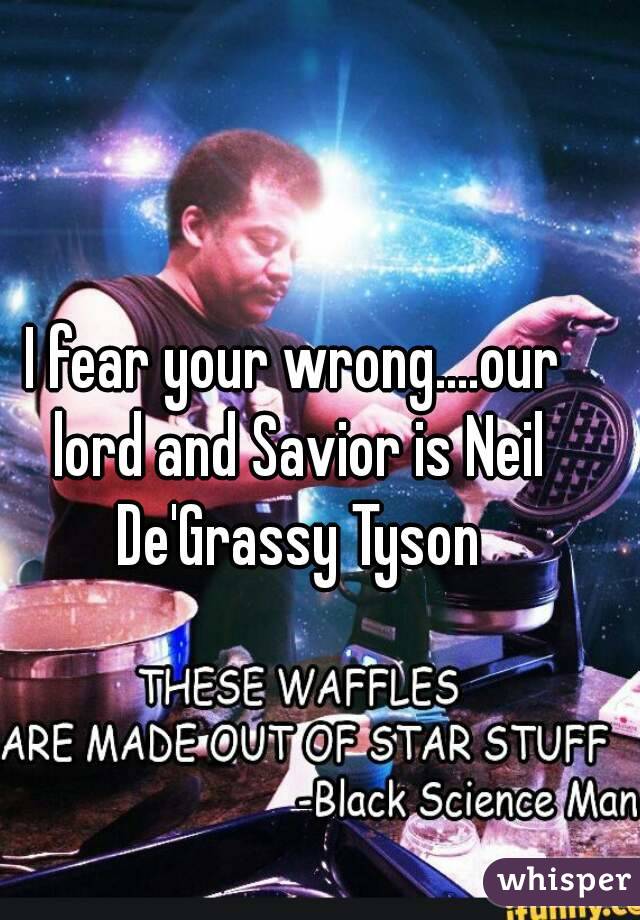 I fear your wrong....our lord and Savior is Neil De'Grassy Tyson
