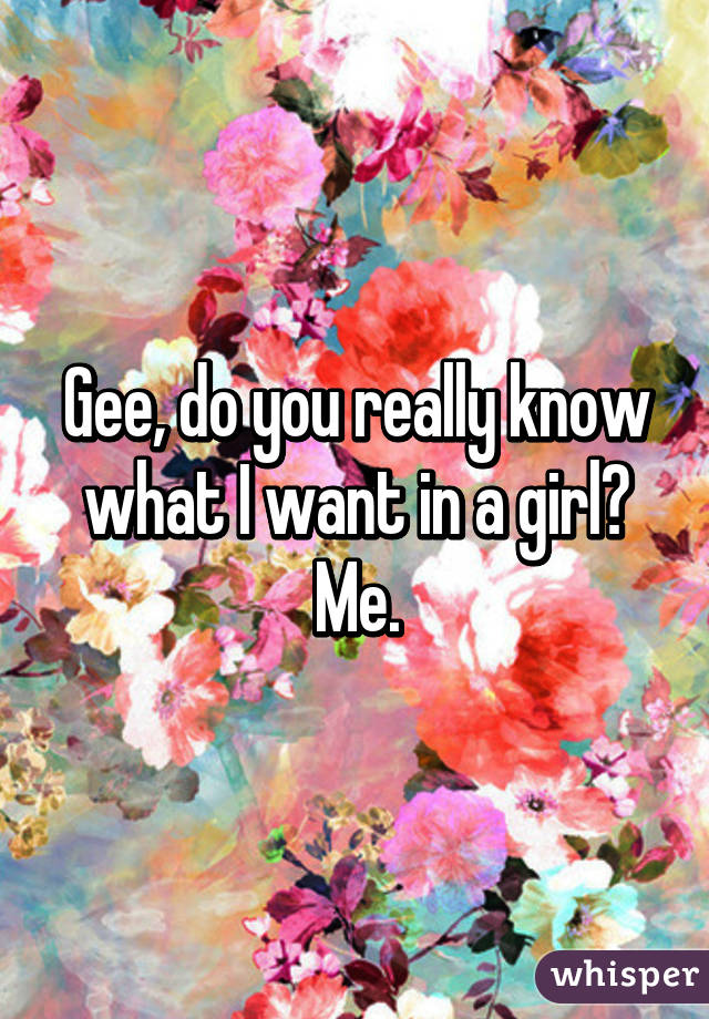 Gee, do you really know what I want in a girl? Me.