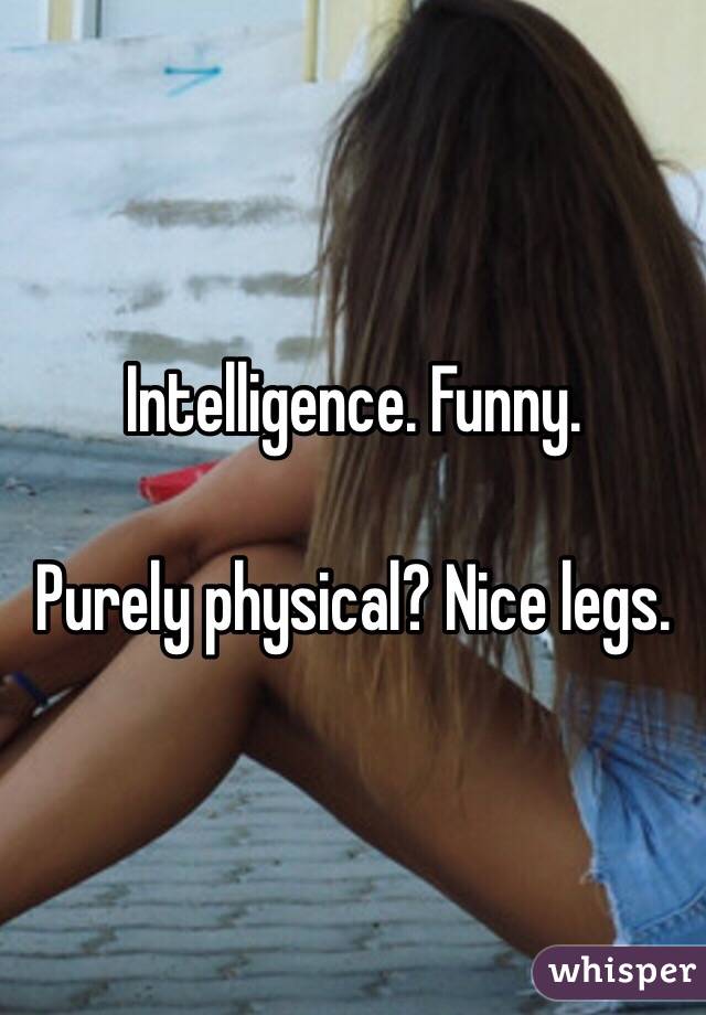 Intelligence. Funny. 

Purely physical? Nice legs. 