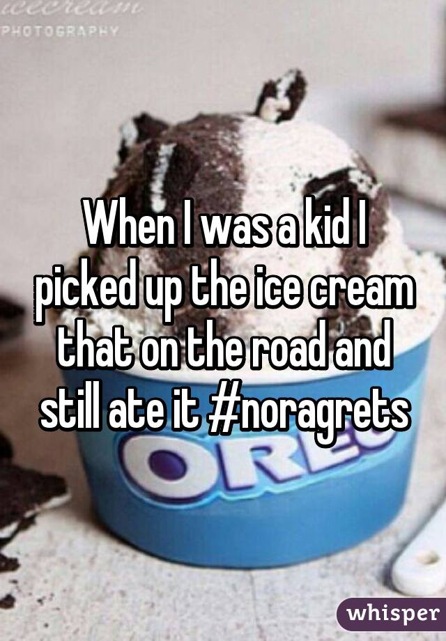 When I was a kid I picked up the ice cream that on the road and still ate it #noragrets