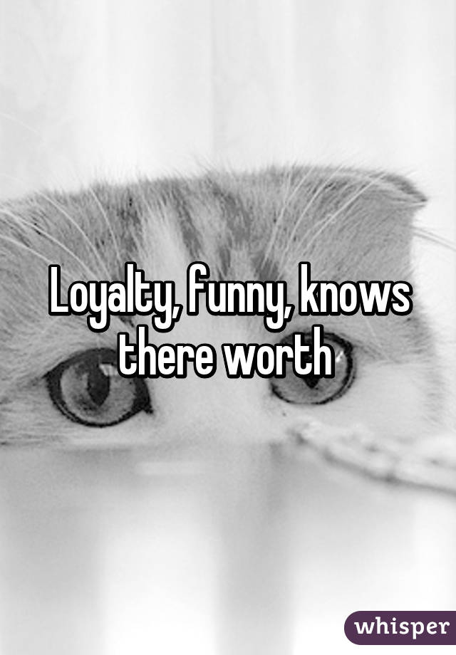 Loyalty, funny, knows there worth 