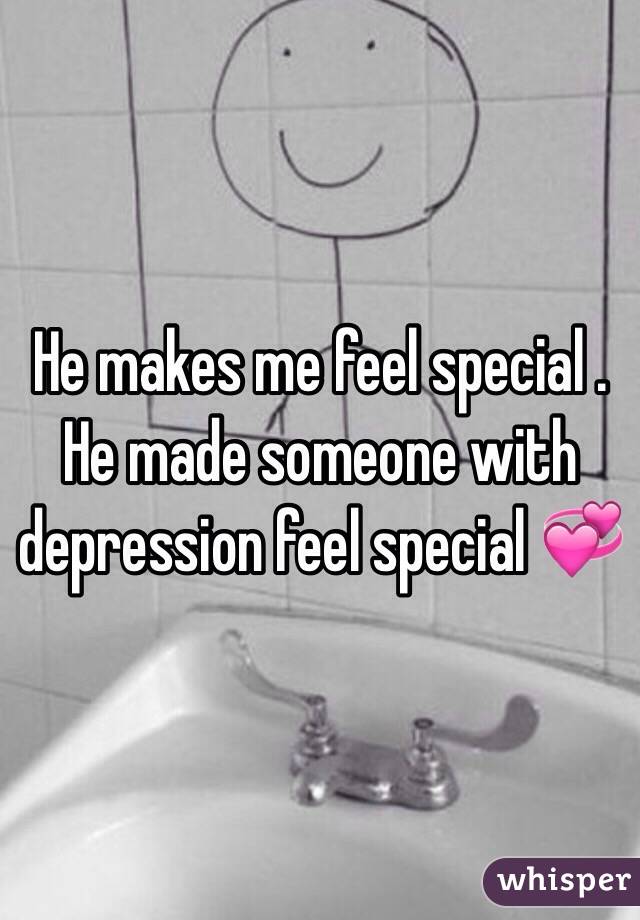He makes me feel special . He made someone with depression feel special 💞