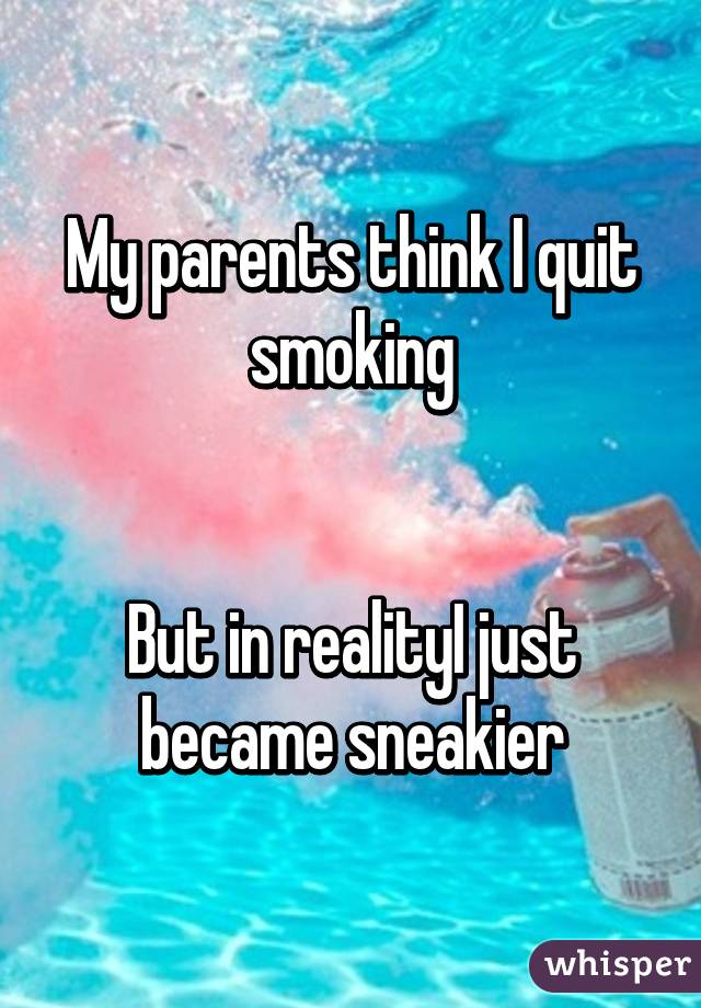 My parents think I quit smoking


But in realityI just became sneakier
