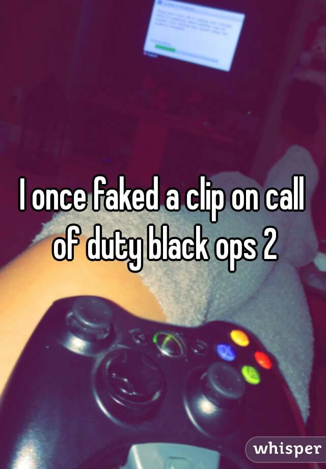 I once faked a clip on call of duty black ops 2