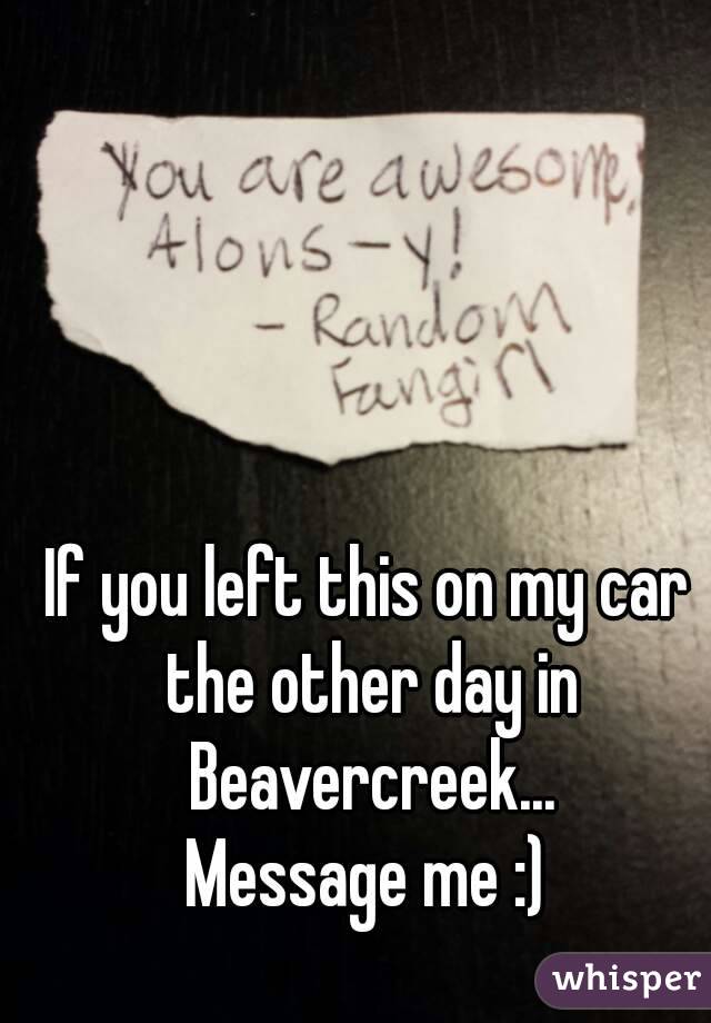 If you left this on my car the other day in Beavercreek...
Message me :)