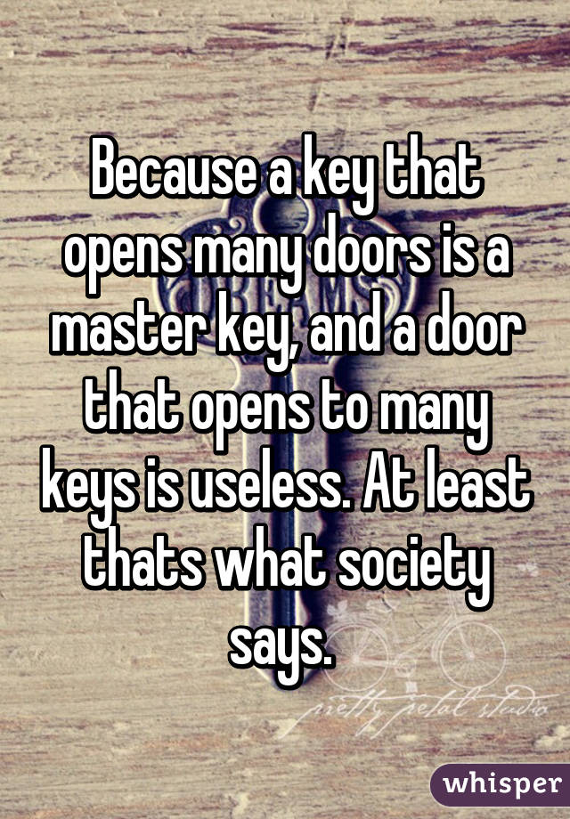 Because a key that opens many doors is a master key, and a door that opens to many keys is useless. At least thats what society says. 