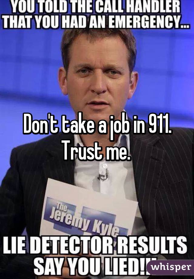 Don't take a job in 911. Trust me. 