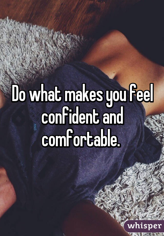 Do what makes you feel confident and comfortable. 