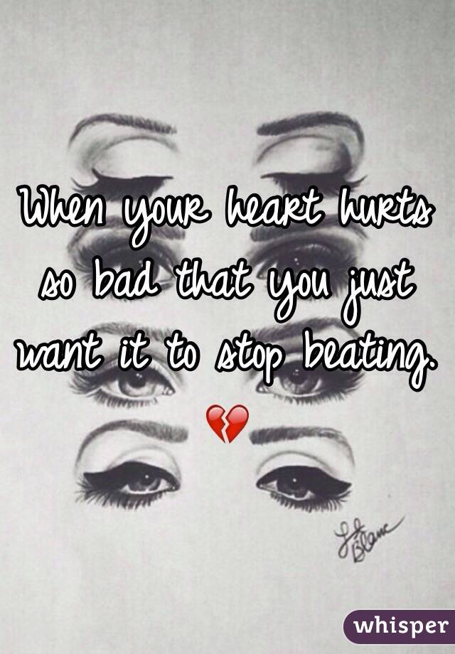 When your heart hurts so bad that you just want it to stop beating. 💔