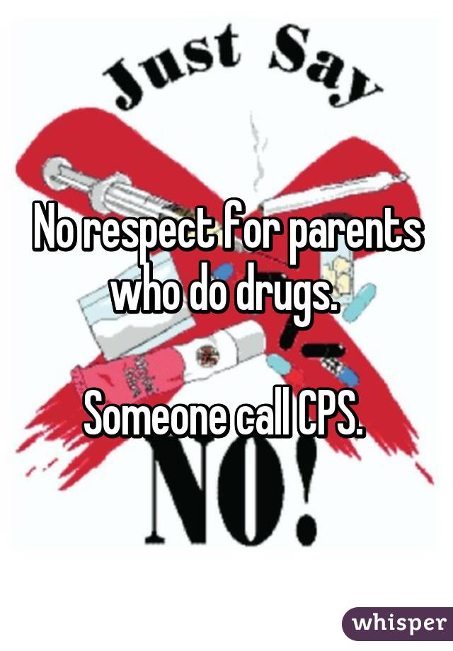 No respect for parents who do drugs. 

Someone call CPS. 