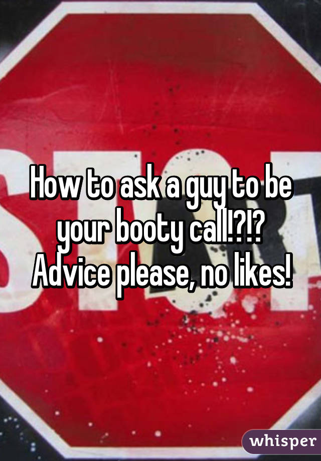 How to ask a guy to be your booty call!?!? Advice please, no likes!