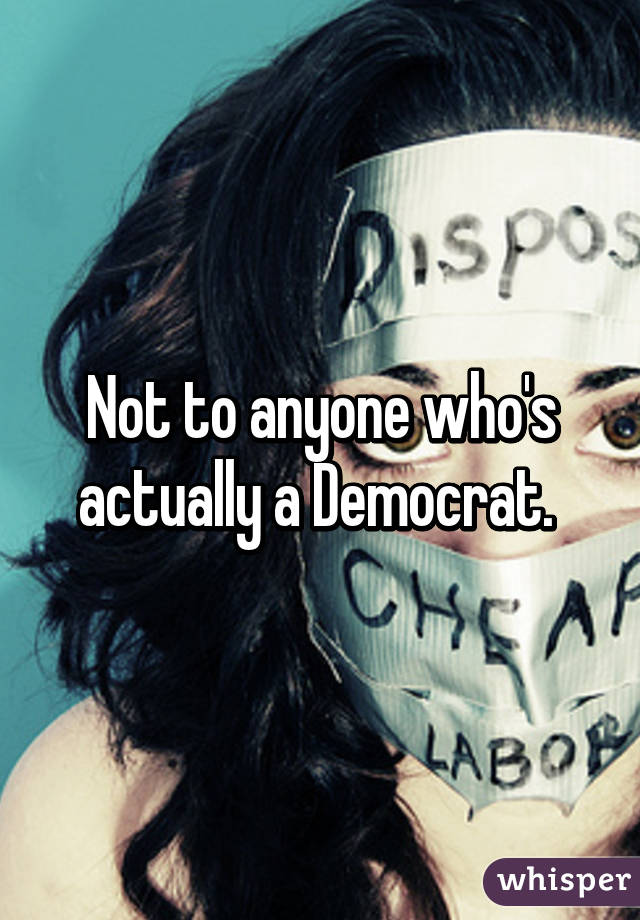 Not to anyone who's actually a Democrat. 