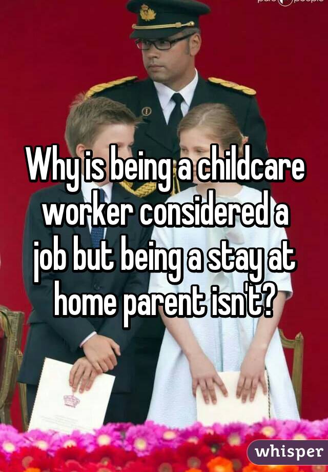 Why is being a childcare worker considered a job but being a stay at home parent isn't?