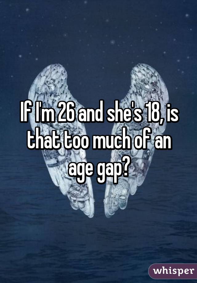 If I'm 26 and she's 18, is that too much of an age gap?