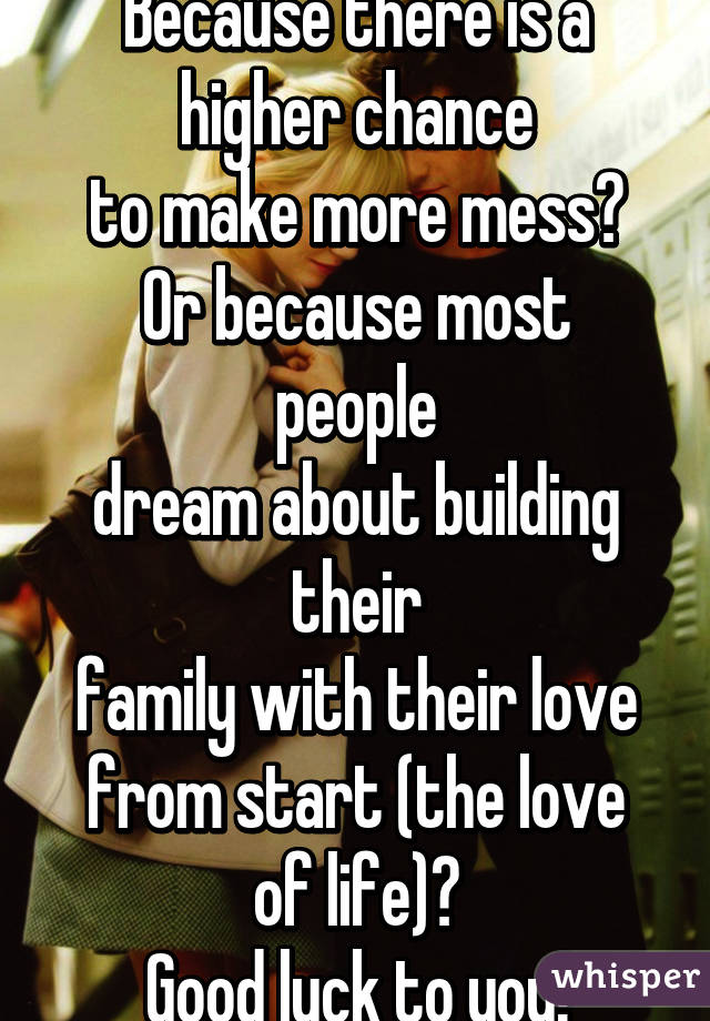 Because there is a higher chance
to make more mess?
Or because most people
dream about building their
family with their love
from start (the love of life)?
Good luck to you!