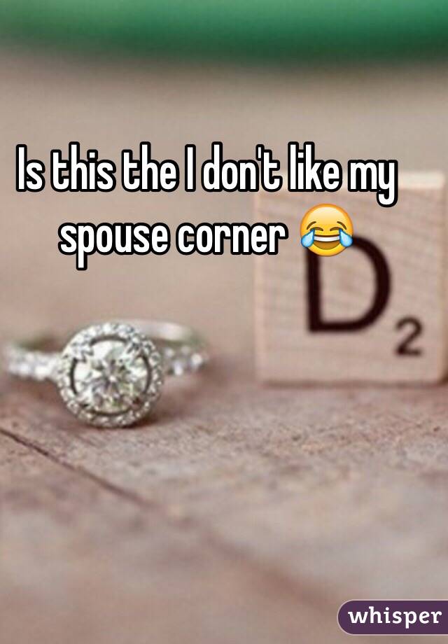 Is this the I don't like my spouse corner 😂