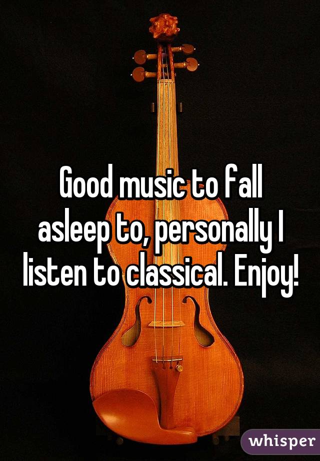 Good music to fall asleep to, personally I listen to classical. Enjoy!