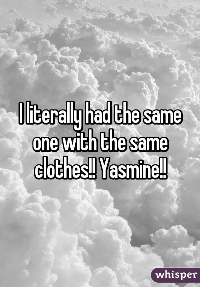 I literally had the same one with the same clothes!! Yasmine!!