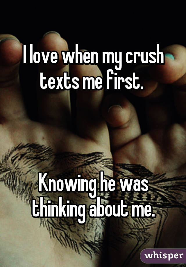 I love when my crush texts me first. 



Knowing he was thinking about me.