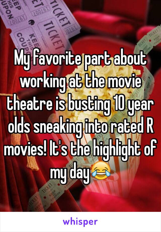 My favorite part about working at the movie theatre is busting 10 year olds sneaking into rated R movies! It's the highlight of my day😂