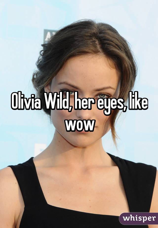 Olivia Wild, her eyes, like wow