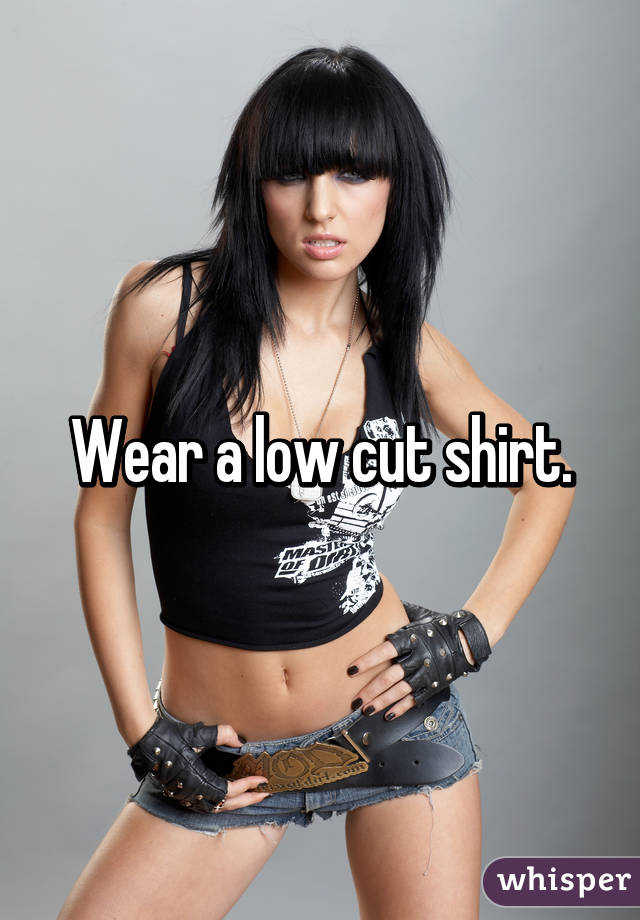 Wear a low cut shirt.