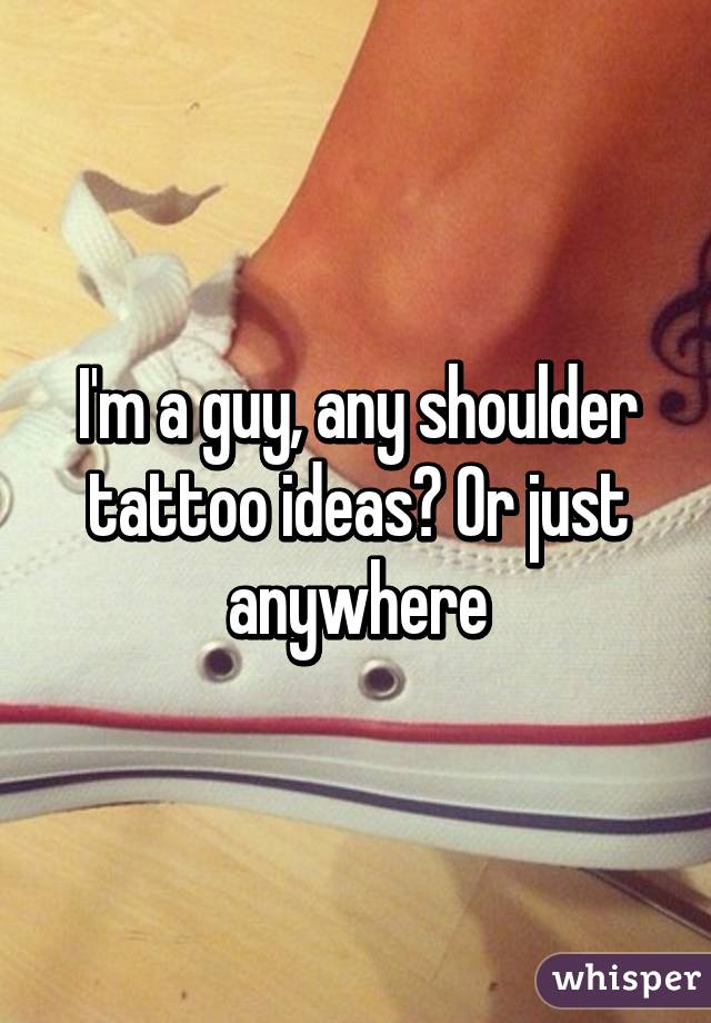 I'm a guy, any shoulder tattoo ideas? Or just anywhere