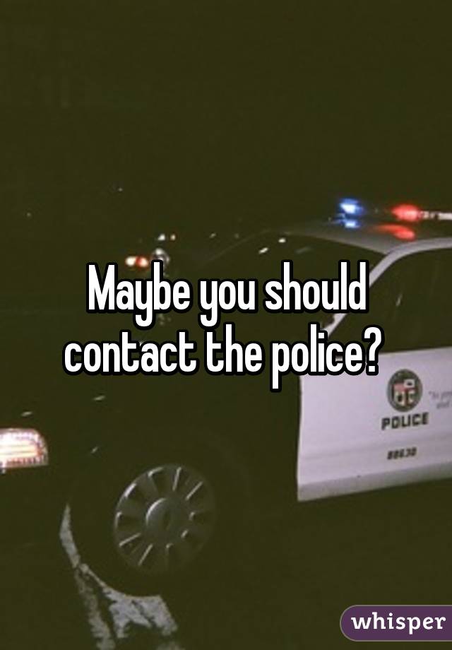 Maybe you should contact the police? 