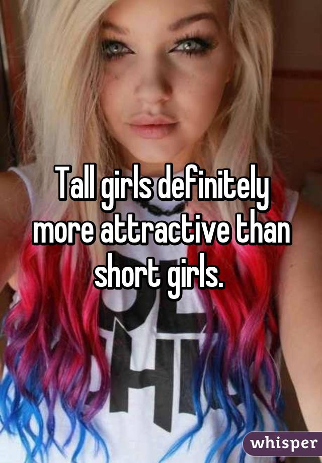 Tall girls definitely more attractive than short girls. 
