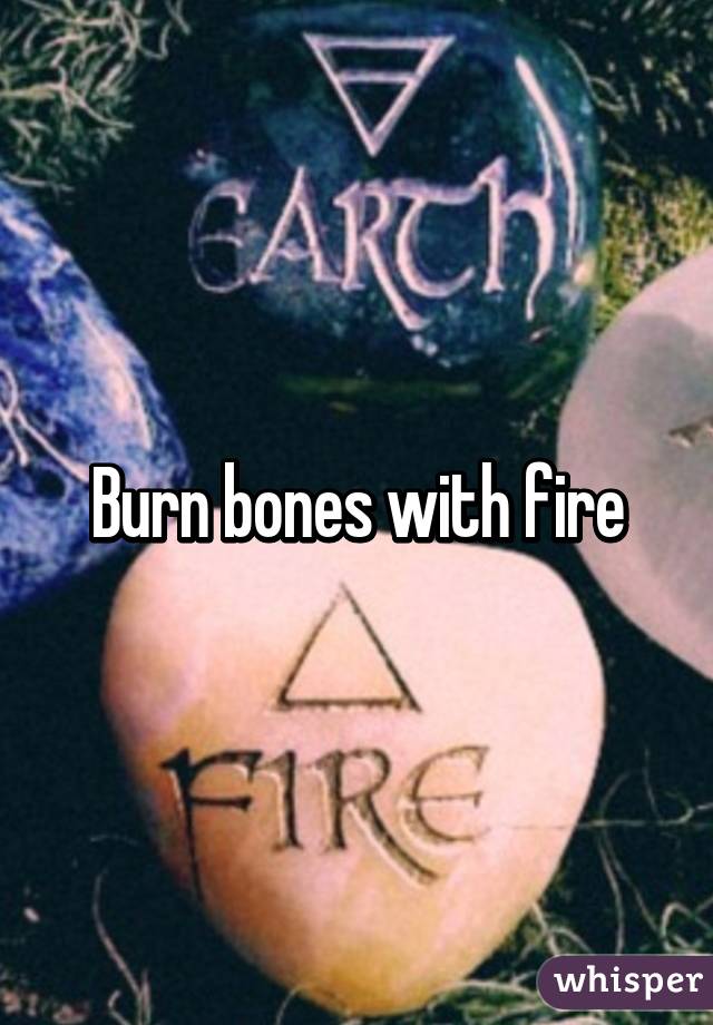Burn bones with fire