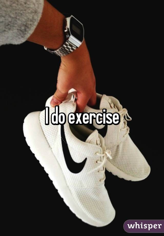 I do exercise